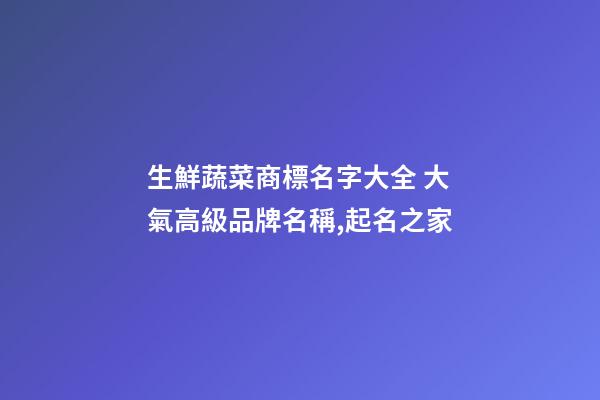 生鮮蔬菜商標名字大全 大氣高級品牌名稱,起名之家-第1張-商標起名-玄機派